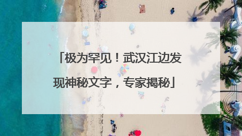 极为罕见！武汉江边发现神秘文字，专家揭秘