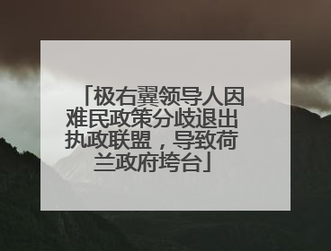 极右翼领导人因难民政策分歧退出执政联盟，导致荷兰政府垮台