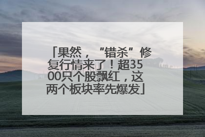 果然，“错杀”修复行情来了！超3500只个股飘红，这两个板块率先爆发