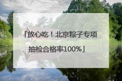 放心吃！北京粽子专项抽检合格率100%
