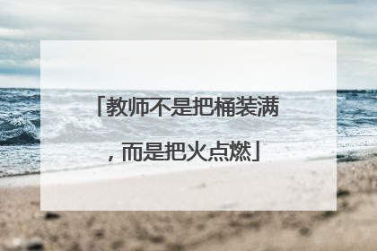 教师不是把桶装满，而是把火点燃