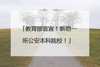 教育部官宣！新增一所公安本科院校！