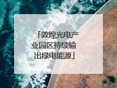 敦煌光电产业园区持续输出绿电能源