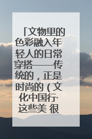 文物里的色彩融入年轻人的日常穿搭——传统的，正是时尚的（文化中国行·这些美 很中国）