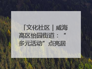 文化社区｜威海高区怡园街道：“多元活动”点亮居民“多彩生活”