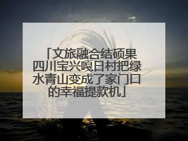 文旅融合结硕果 四川宝兴嘎日村把绿水青山变成了家门口的幸福提款机