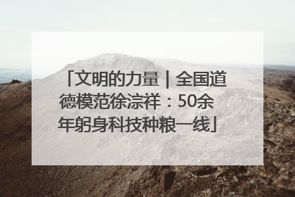 文明的力量｜全国道德模范徐淙祥：50余年躬身科技种粮一线