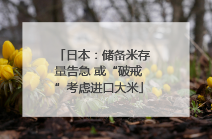 日本：储备米存量告急 或“破戒”考虑进口大米
