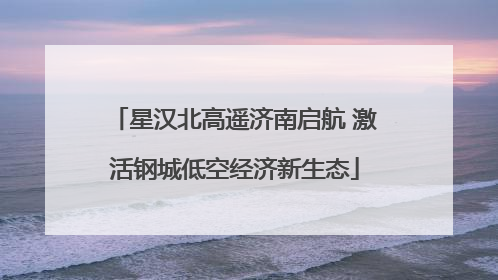 星汉北高遥济南启航 激活钢城低空经济新生态