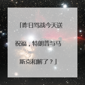 昨日骂战今天送祝福，特朗普与马斯克和解了？