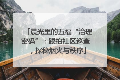 晨光里的五福“治理密码”：跟拍社区巡查，探秘烟火与秩序