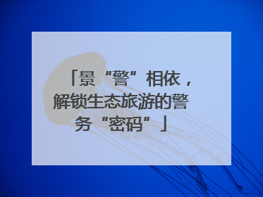 景“警”相依，解锁生态旅游的警务“密码”