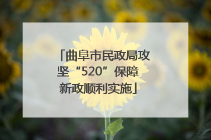 曲阜市民政局攻坚“520”保障新政顺利实施