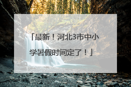 最新！河北3市中小学暑假时间定了！