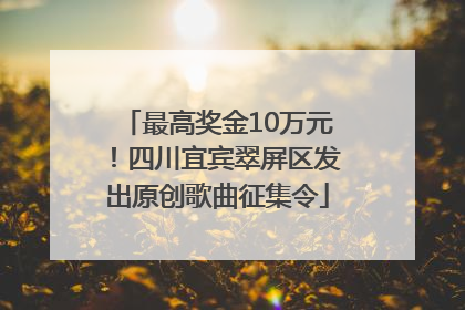 最高奖金10万元！四川宜宾翠屏区发出原创歌曲征集令