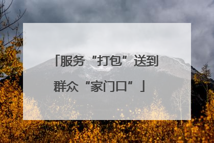 服务“打包”送到群众“家门口”