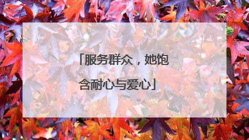 服务群众，她饱含耐心与爱心
