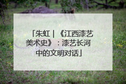朱虹｜《江西漆艺美术史》：漆艺长河中的文明对话