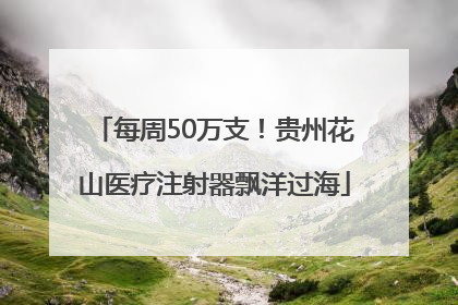 每周50万支！贵州花山医疗注射器飘洋过海