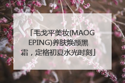 毛戈平美妆(MAOGEPING)养肤焕颜黑霜，定格初夏水光时刻
