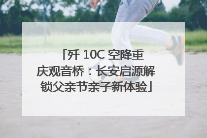 歼 10C 空降重庆观音桥：长安启源解锁父亲节亲子新体验