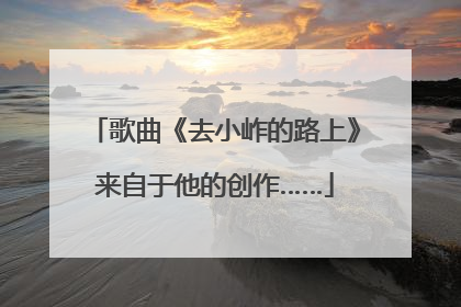 歌曲《去小岞的路上》来自于他的创作……