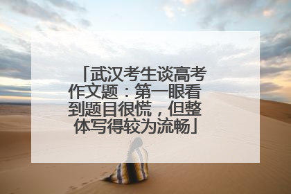 武汉考生谈高考作文题：第一眼看到题目很慌，但整体写得较为流畅