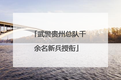 武警贵州总队千余名新兵授衔