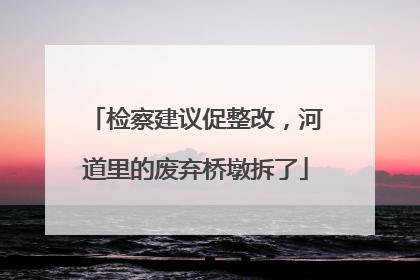 检察建议促整改，河道里的废弃桥墩拆了