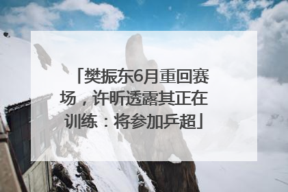 樊振东6月重回赛场，许昕透露其正在训练：将参加乒超