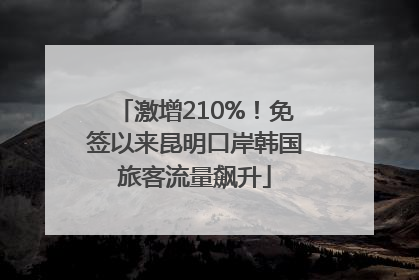 激增210%！免签以来昆明口岸韩国旅客流量飙升