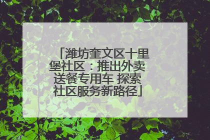 潍坊奎文区十里堡社区：推出外卖送餐专用车 探索社区服务新路径