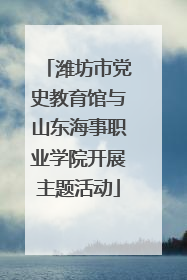 潍坊市党史教育馆与山东海事职业学院开展主题活动