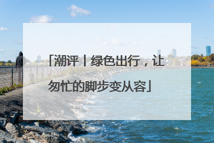潮评丨绿色出行，让匆忙的脚步变从容