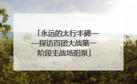 永远的太行丰碑——探访百团大战第一阶段主战场阳泉