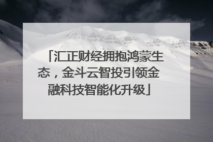 汇正财经拥抱鸿蒙生态，金斗云智投引领金融科技智能化升级