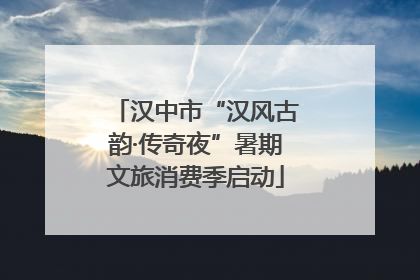 汉中市“汉风古韵·传奇夜”暑期文旅消费季启动