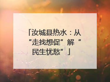 汝城县热水：从“走找想促”解“民生忧愁”