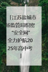江苏盐城市场监管局织密“安全网” 全力护航2025年高中考