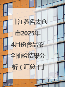 江苏省太仓市2025年4月份食品安全抽检结果分析（汇总）