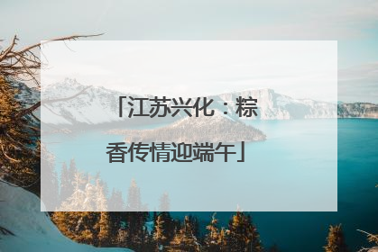 江苏兴化：粽香传情迎端午