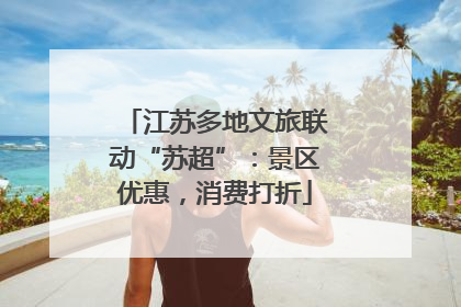 江苏多地文旅联动“苏超”：景区优惠，消费打折