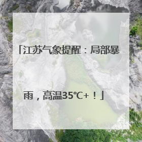 江苏气象提醒：局部暴雨，高温35℃+！