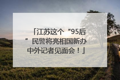 江苏这个“95后”民警将亮相国新办中外记者见面会！