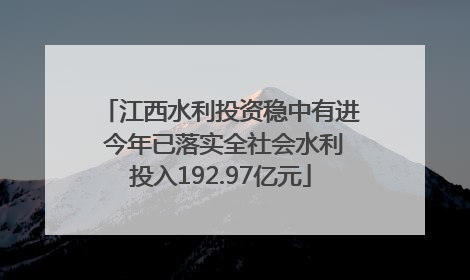 江西水利投资稳中有进 今年已落实全社会水利投入192.97亿元