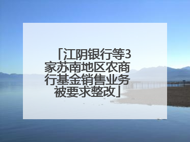 江阴银行等3家苏南地区农商行基金销售业务被要求整改