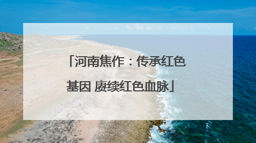 河南焦作：传承红色基因 赓续红色血脉