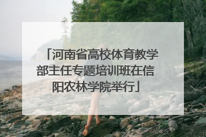 河南省高校体育教学部主任专题培训班在信阳农林学院举行