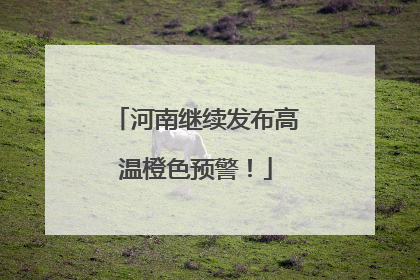 河南继续发布高温橙色预警！