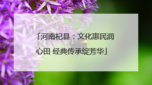 河南杞县：文化惠民润心田 经典传承绽芳华